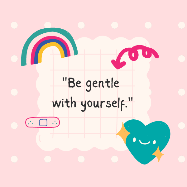be gentle with yourself through the journey 